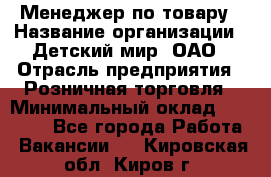 Менеджер по товару › Название организации ­ Детский мир, ОАО › Отрасль предприятия ­ Розничная торговля › Минимальный оклад ­ 25 000 - Все города Работа » Вакансии   . Кировская обл.,Киров г.